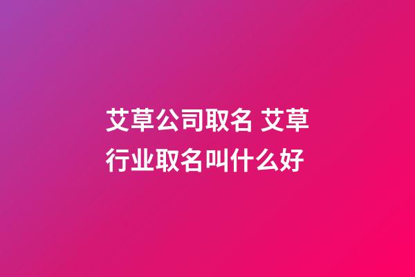 艾草公司取名 艾草行业取名叫什么好-第1张-公司起名-玄机派